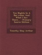 Ten Nights in a Bar-Room: And What I Saw There... di Timothy Shay Arthur edito da Nabu Press
