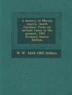 A History of Marion County, South Carolina, from Its Earliest Times to the Present, 1901 di W. W. 1818-1902 Sellers edito da Nabu Press