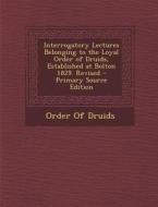 Interrogatory Lectures Belonging to the Loyal Order of Druids, Established at Bolton 1829. Revised edito da Nabu Press