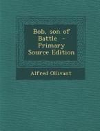 Bob, Son of Battle - Primary Source Edition di Alfred Ollivant edito da Nabu Press
