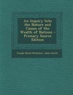 An Inquiry Into the Nature and Causes of the Wealth of Nations - Primary Source Edition di Joseph Shield Nicholson, Adam Smith edito da Nabu Press