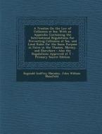 A   Treatise on the Law of Collisions at Sea: With an Appendix Containing the International Regulations for Preventing Collisions at Sea, and Local Ru di Reginald Godfrey Marsden, John William Mansfield edito da Nabu Press