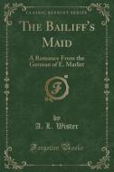 The Bailiff's Maid di A L Wister edito da Forgotten Books