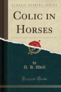 Colic In Horses (classic Reprint) di D H Udell edito da Forgotten Books