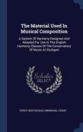 The Material Used In Musical Composition: A System Of Harmony Designed And Adopted For Use In The English Harmony Classes Of The Conservatory Of Music di Percy Goetschius, Immanuel Faisst edito da Sagwan Press