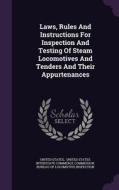 Laws, Rules And Instructions For Inspection And Testing Of Steam Locomotives And Tenders And Their Appurtenances di United States edito da Palala Press