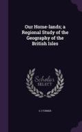 Our Home-lands; A Regional Study Of The Geography Of The British Isles di E J Turner edito da Palala Press