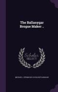 The Ballanygar Brogue Maker .. di Michael J From Old Catalog Flanagan edito da Palala Press