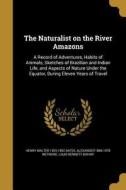 NATURALIST ON THE RIVER AMAZON di Henry Walter 1825-1892 Bates, Alexander 1886-1978 Wetmore, Louis Bennett Bishop edito da WENTWORTH PR