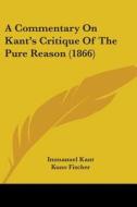 A Commentary On Kant's Critique Of The Pure Reason (1866) di Immanuel Kant edito da Kessinger Publishing, Llc