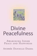 Divine Peacefulness: Awakening Inner Peace and Happiness di Andree Danielle Dagba edito da Createspace