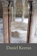 Ancient and Medieval Baptismal Fonts di Daniel M. Keeran edito da Createspace