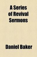 A Series Of Revival Sermons di Daniel Baker edito da General Books Llc
