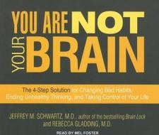 You Are Not Your Brain: The 4-Step Solution for Changing Bad Habits, Ending Unhealthy Thinking, and Taking Control of Your Life di Jeffrey M. Schwartz, Rebecca Gladding edito da Tantor Media Inc