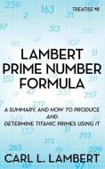 Lambert Prime Number Formula: A Summary, and How to Produce and Determine Titanic Primes Using It di Carl L. Lambert edito da DOG EAR PUB LLC