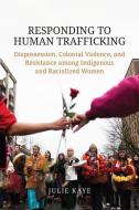 Responding to Human Trafficking di Julie Kaye edito da University of Toronto Press