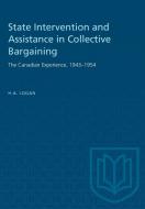 State Intervention and Assistance in Collective Bargaining: The Canadian Experience, 1943-1954 di H. A. Logan edito da UNIV OF TORONTO PR