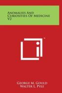Anomalies and Curiosities of Medicine V2 di George M. Gould, Walter L. Pyle edito da Literary Licensing, LLC
