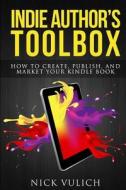 Indie Author's Toolbox: How to Create, Publish, and Market Your Kindle Book di Nick Vulich edito da Createspace