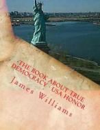 The Book about True Democracy - USA Honor di James Williams edito da Createspace