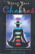 Using Your Chakras di Ruth White edito da WEISER BOOKS