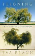 Feigning: On the Originals of Fictive Images di Eva Brann edito da PAUL DRY BOOKS