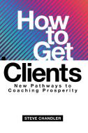 HOW TO GET CLIENTS: NEW PATHWAYS TO COAC di STEVE edito da LIGHTNING SOURCE UK LTD