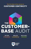 The Customer-Base Audit: The First Step on the Journey to Customer Centricity di Peter Fader, Bruce G. S. Hardie, Michael Ross edito da WHARTON SCHOOL PR