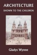 Architecture Shown to the Children (Yesterday's Classics) di Gladys Wynne edito da Yesterday's Classics