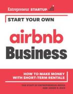 Start Your Own Airbnb Business di The Staff of Entrepreneur Media, Jason R. Rich edito da Entrepreneur Press