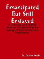Emancipated But Still Enslaved: A Christian Look At Black America 150 Years After The Passage Of The Emancipation Proclamation di DeJuan Knight edito da Lulu.com