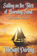 Sailing on the Tides of Burning Sand and Other Stories di Michael Darling edito da LIGHTNING SOURCE INC