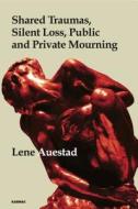 Shared Traumas, Silent Loss, Public And Private Mourning di Lene Auestad edito da Taylor & Francis Ltd