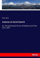 Lectures on Aural Catarrh di Peter Allen edito da hansebooks