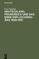 Deutschland, Frankreich und das Ende der Locarno-Ära 1928-1931 di Franz Knipping edito da De Gruyter Oldenbourg
