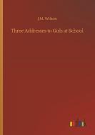 Three Addresses to Girls at School di J. M. Wilson edito da Outlook Verlag