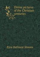 Divine Pictures Of The Christian Centuries di Ezra Defreest Simons edito da Book On Demand Ltd.