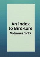 An Index To Bird-lore Volumes 1-15 di Ernest Ingersoll edito da Book On Demand Ltd.