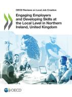 Engaging Employers And Developing Skills At The Local Level In Northern Ireland, United Kingdom di Oecd edito da Organization For Economic Co-operation And Development (oecd