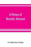 A history of Norwich, Vermont di M. E. Goddard, Henry V. Partridge edito da Alpha Editions