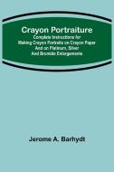 Crayon Portraiture; Complete Instructions for Making Crayon Portraits on Crayon Paper and on Platinum, Silver and Bromide Enlargements di Jerome A. Barhydt edito da Alpha Editions