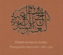 Dutch Envoys In Arabia 1880-1950 di F. C. van Leeuwen, D. Oostdam, Steven Vink edito da Kit Publishers