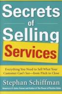 Secrets of Selling Services: Everything You Need to Sell What Your Customer Can't See-from Pitch to Close di Stephan Schiffman edito da McGraw-Hill Education - Europe