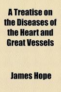 A Treatise On The Diseases Of The Heart And Great Vessels di James Hope edito da General Books Llc