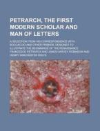 Petrarch, The First Modern Scholar And Man Of Letters (1898) di Francesco Petrarca edito da General Books Llc