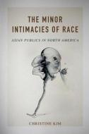 The Minor Intimacies of Race di Christine Kim edito da University of Illinois Press