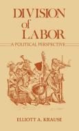 Division of Labor, a Political Perspective. di Elliott A. Krause edito da Greenwood Press
