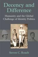 Decency and Difference: Humanity and the Global Challenge of Identity Politics di Steven C. Roach edito da UNIV OF MICHIGAN PR
