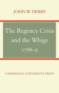 The Regency Crisis and the Whigs 1788-9 di John W. Derry edito da Cambridge University Press