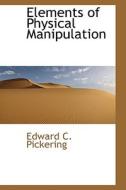 Elements Of Physical Manipulation di Edward Pickering edito da Bibliolife